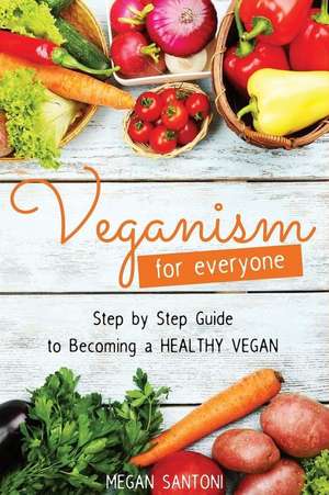 Veganism for Everyone - Step by Step Guide to Becoming a Healthy Vegan de Santoni, Megan