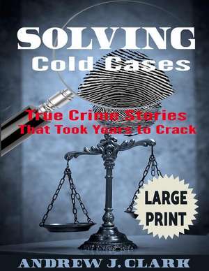 Solving Cold Cases ***Large Print Edition*** de Andrew J. Clark