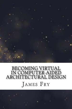 Becoming Virtual in Computer-Aided Architectural Design de James Fry