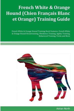 French White & Orange Hound (Chien Francais Blanc Et Orange) Training Guide French White & Orange Hound Training Book Features de Adrian North