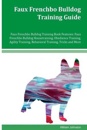 Faux Frenchbo Bulldog Training Guide Faux Frenchbo Bulldog Training Book Features de William Johnston