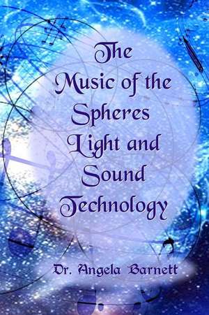 The Music of the Spheres Light and Sound Technology de Dr Angela Barnett