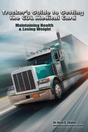 Trucker's Guide to Getting the CDL Medical Card; Maintaining Health & Losing Weight de Ziegler, Dr Dean K.