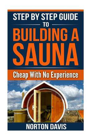 Step by Step Guide to Building a Sauna Cheap with No Experience de Davis, Norton