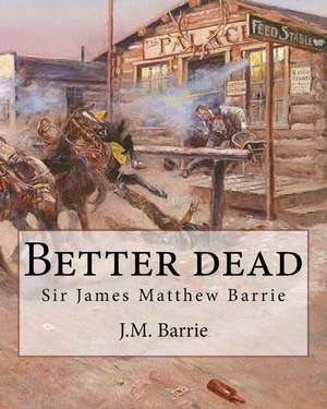 Better Dead. by de J. M. Barrie