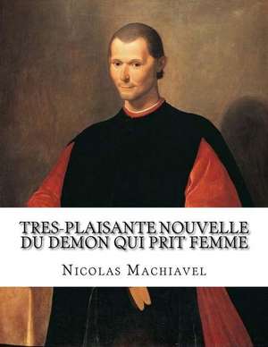 Tres-Plaisante Nouvelle Du Demon Qui Prit Femme de Nicolas Machiavel