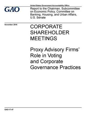 Corporate Shareholder Meetings Proxy Advisory Firms' Role in Voting and Corporate Governance Practices de U. S. Government Accountability Office