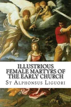 Illustrious Female Martyrs of the Early Church de St Alphonsus Liguori