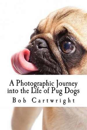 A Photographic Journey Into the Life of Pug Dogs de Bob Cartwright