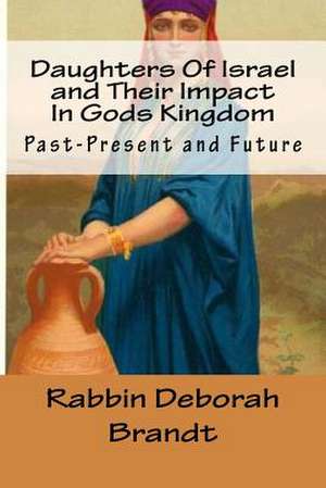 Daughters of Israel and Their Impact in Gods Kingdom de Brandt, Rabbin Deborah