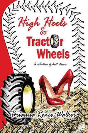 High Heels & Tractor Wheels de Walker, Brianna R.