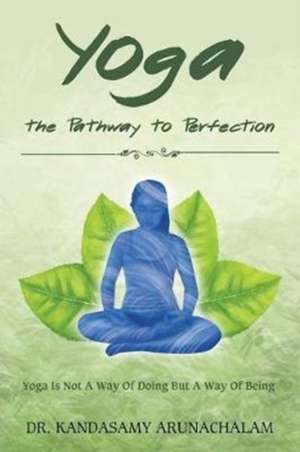 Yoga the Pathway to Perfection de Kandasamy Arunachalam