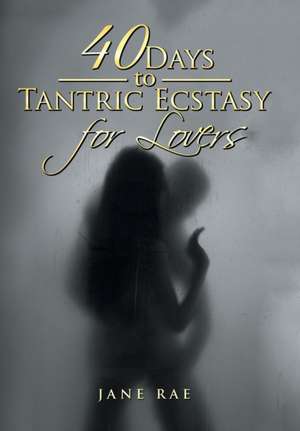 40 Days to Tantric Ecstasy for Lovers de Jane Rae