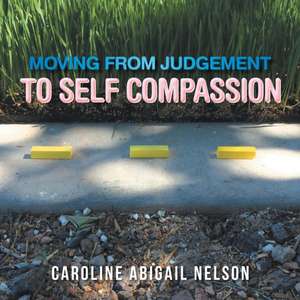 Moving from Judgement to Self Compassion de Caroline Abigail Nelson