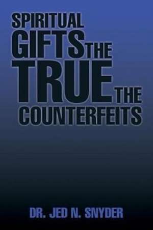 Spiritual Gifts The True The Counterfeits de Jed N. Snyder