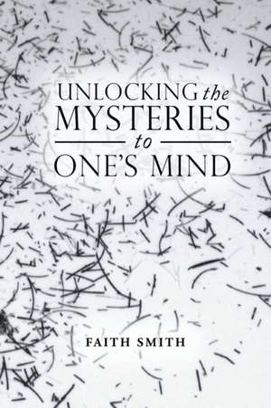 Unlocking the Mysteries to One's Mind de Faith Smith