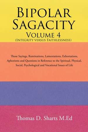 Bipolar Sagacity Volume 4 (Integrity Versus Faithlessness) de Thomas D. Sharts M. Ed