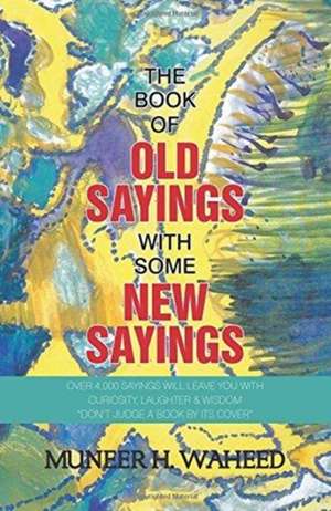 The Book of Old Sayings with Some New Sayings de Muneer H. Waheed