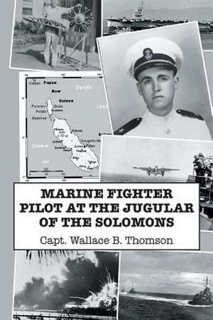 Marine Fighter Pilot at the Jugular of the Solomons de Thomson, Capt Wallace B.