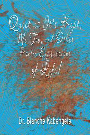 Quiet as It's Kept, Me Too, and Other Poetic Expressions of Life! de Kabengele, Dr Blanche