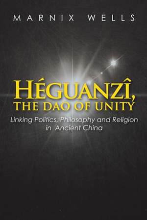 Héguanzî, the Dao of Unity de Marnix Wells