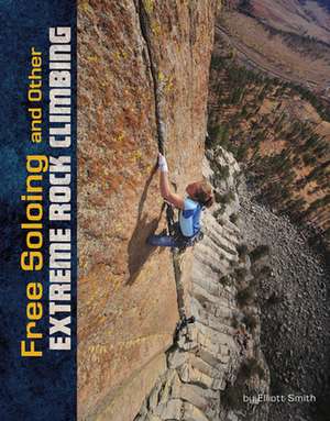 Free Soloing and Other Extreme Rock Climbing de Elliott Smith