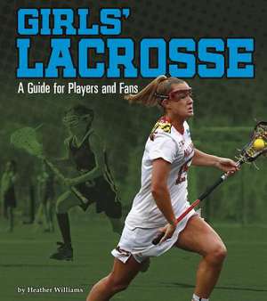 Girls' Lacrosse: A Guide for Players and Fans de Heather Williams