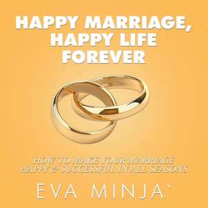 Happy Marriage, Happy Life Forever de Eva S. Minja