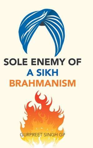 Sole Enemy of a Sikh Brahmanism de Gurpreet Singh Gp