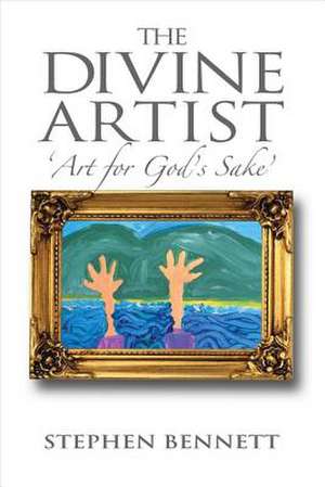 The Divine Artist: Art for God's Sake Volume 1 de Stephen Bennett