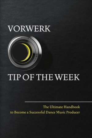 Vorwerk Tip of the Week: The Ultimate Handbook to Become a Succesfull Dance Music Producer Volume 1 de Maarten Vorwerk