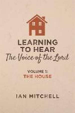 Learning to Hear the Voice of the Lord: Volume 1: The House Volume 1 de Ian Mitchell