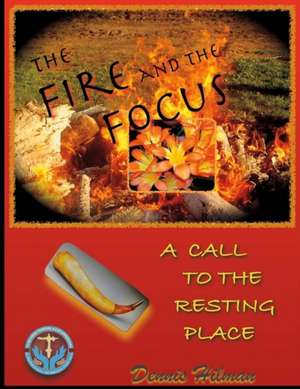 The Fire and the Focus: A Call to the Resting Place Volume 1 de Dennis Hilman