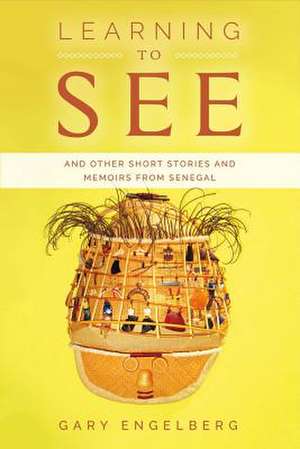 Learning to See: And Other Stories and Memoirs from Senegal Volume 1 de Gary Engelberg