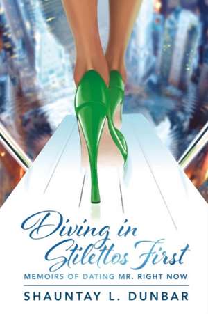 Diving in Stilettos First: Memoirs of Dating Mr. Right Now Volume 1 de Shauntay L. Dunbar