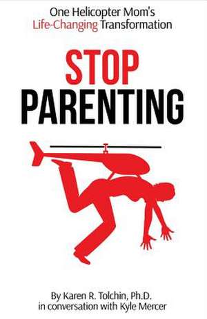 Stop Parenting: One Helicopter Mom's Life-Changing Transformation Volume 1 de Karen R. Tolchin