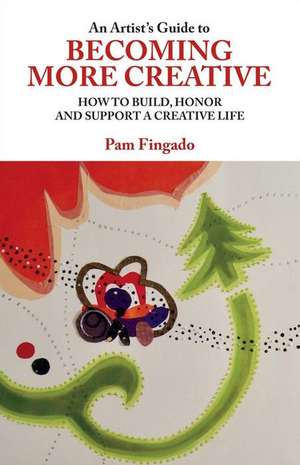 An Artist's Guide to Becoming More Creative: How to Build, Honor and Support a Creative Life Volume 1 de Pam Fingado