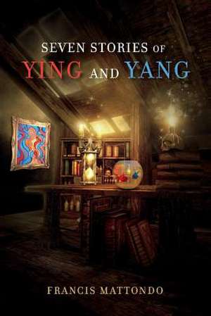 Seven Stories of Ying and Yang: Volume 1 de Francis Mattondo