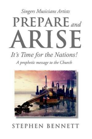 Prepare and Arise: It's Time for the Nations! Volume 1 de Stephen Bennett