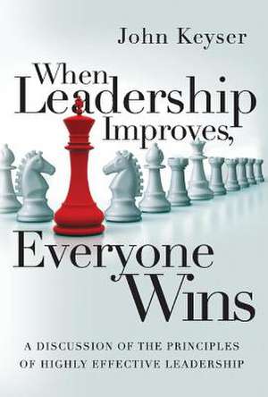 When Leadership Improves, Everyone Wins: A Discussion of the Principles of Highly Effective Leadership Volume 1 de John Keyser