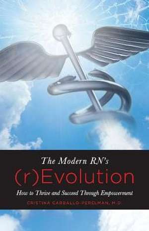 The Modern Rn's (R)Evolution: How to Thrive and Succeed Through Empowerment Volume 1 de Cristina Carballo-Perelman