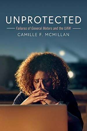 Unprotected: Failures of General Motors and the UAW Volume 1 de Camille F. McMillan