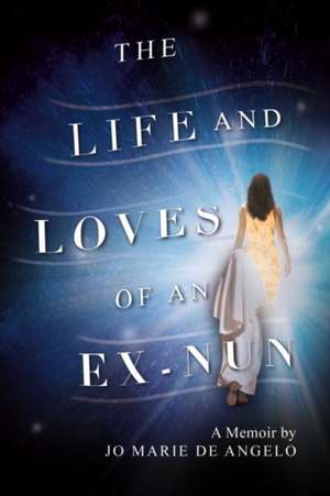 The Life and Loves of an Ex-Nun: Volume 1 de Jo Marie De Angelo