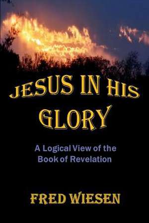 Jesus in His Glory: A Logical View of the Book of Revelation Volume 1 de Fred Wiesen