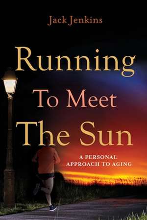 Running to Meet the Sun: A Personal Approach to Aging Volume 1 de John Jack Jenkins