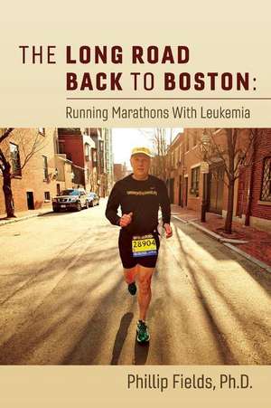 The Long Road Back to Boston: Running Marathons with Leukemia: Volume 1 de Phillip Fields