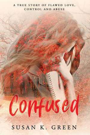 Confused: A True Story of Flawed Love, Control and Abuse Volume 1 de Susan K. Green