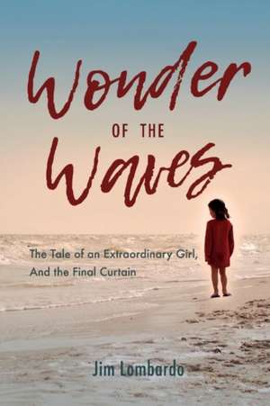 Wonder of the Waves: The Tale of an Extraordinary Girl, and the Final Curtain Volume 1 de Jim Lombardo