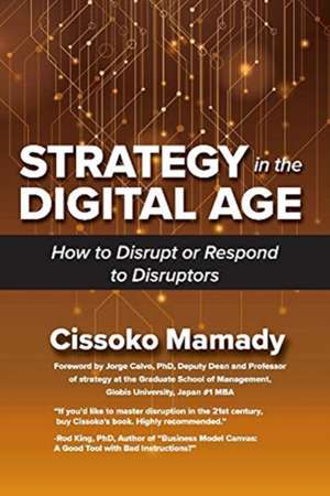 Strategy in the Digital Age: How to Disrupt or Respond to Disruptors Volume 1 de Cissoko Mamady