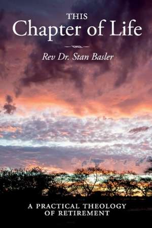 This Chapter of Life: A Practical Theology of Retirement Volume 1 de Stan Basler